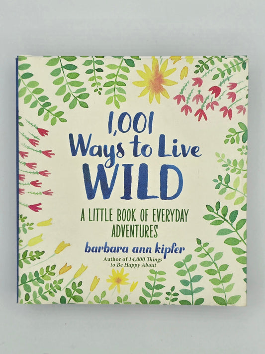 1,001 Ways to Live Wild: A Little Book of Everyday Adventures By Barbara Ann Kipfer
