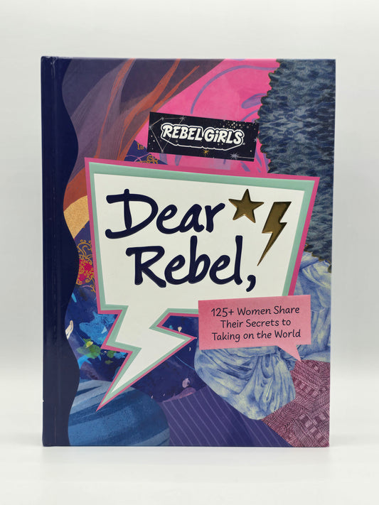 Dear Rebel, 125+ Women Share Their Secrets To Taking On The World By Rebel Girls