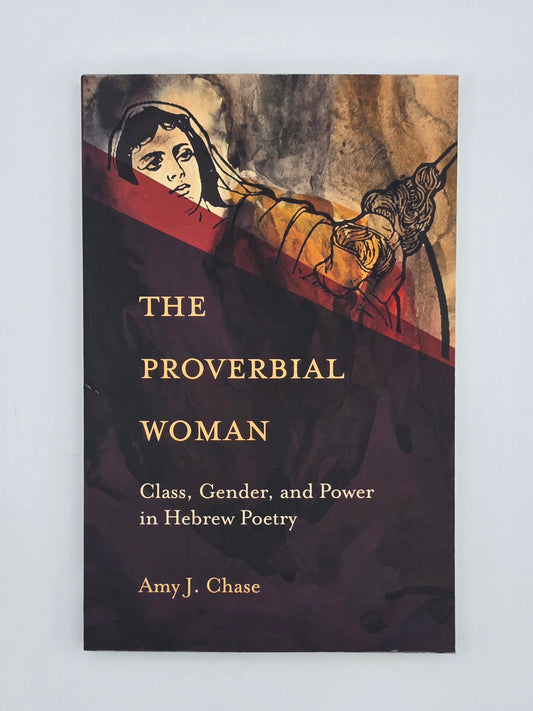 The Proverbial Woman : Class, Gender, & Power in Hebrew Poetry by Amy J. Chase