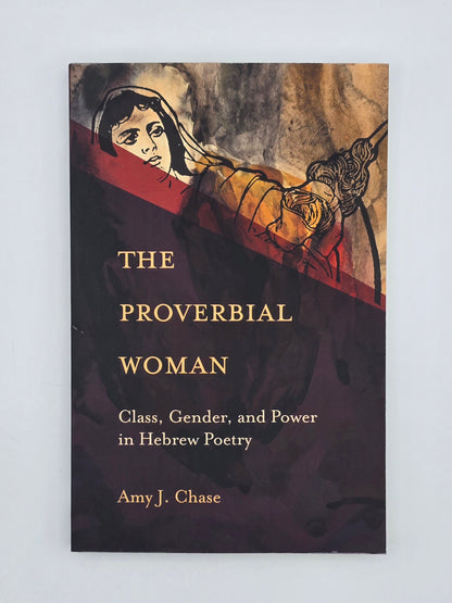 The Proverbial Woman : Class, Gender, & Power in Hebrew Poetry by Amy J. Chase